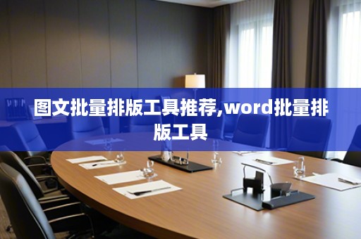 图文批量排版工具推荐,word批量排版工具